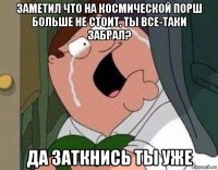 заметил что на космической порш больше не стоит, ты все-таки забрал? да заткнись ты уже