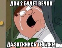 дои 2 будет вечно да заткнись ты уже!