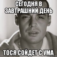 сегодня в завтрашний день тося сойдет с ума