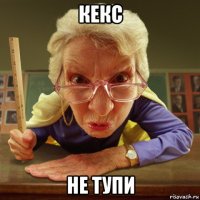 кекс не тупи