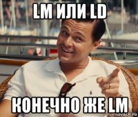 lm или ld конечно же lm