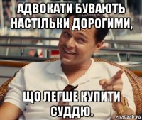 адвокати бувають настільки дорогими, що легше купити суддю.