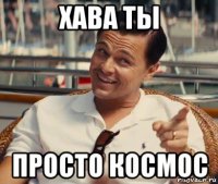 хава ты просто космос