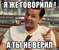 я же говорила ! а ты не верил