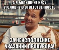 а я больше не несу уголовную ответственность за неисполнение указаний прокурора!