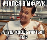 учился в мф рук а куда идешь учиться ты?