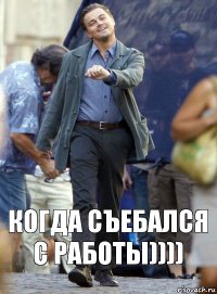 когда съебался с работы))))