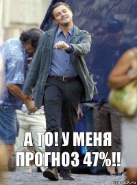 А то! У меня прогноз 47%!!