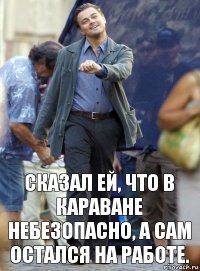 Сказал ей, что в Караване небезопасно, а сам остался на работе.