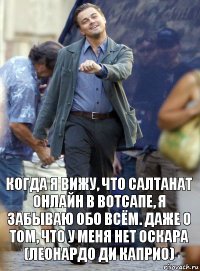 когда я вижу, что салтанат онлайн в вотсапе, я забываю обо всём. даже о том, что у меня нет оскара (леонардо Ди Каприо)