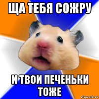 ща тебя сожру и твои печеньки тоже