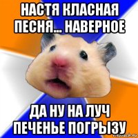 настя класная песня... наверное да ну на луч печенье погрызу