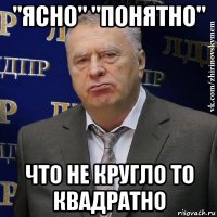 "ясно" "понятно" что не кругло то квадратно