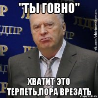 "ты говно" хватит это терпеть,пора врезать