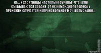 наши хасятницы настолько суровы , что если съебываются собаки ,от их командного голоса у прохожих случается непроизвольное мочеиспускание... 