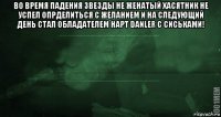 во время падения звезды не женатый хасятник не успел опрделиться с желанием и на следующий день стал обладателем нарт danler с сиськами! 