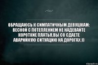 Обращаюсь к симпатичным девушкам: весной с потеплением не надевайте короткие платья,вы со сдаете аварийную ситуацию на дорогах:))