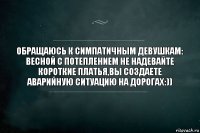 Обращаюсь к симпатичным девушкам: весной с потеплением не надевайте короткие платья,вы создаете аварийную ситуацию на дорогах:))