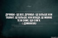 Дружба - це все. Дружба - це більше ніж талант. Це більше, ніж влада. Це майже те ж саме, що сім'я.
©Думки(UA)