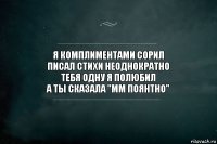 Я комплиментами сорил
Писал стихи неоднократно
Тебя одну я полюбил
А ты сказала "ММ ПОЯНТНО"