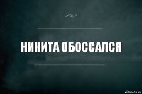 НИКИТА ОБОССАЛСЯ