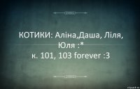 КОТИКИ: Аліна,Даша, Ліля, Юля :*
к. 101, 103 forever :3