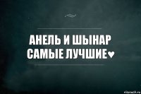 Анель и Шынар
самые лучшие♥