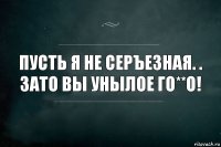 пусть я не серъезная. .
зато вы унылое го**о!