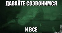 давайте созвонимся и все