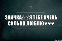 Заичка:*:*:*я тебе очень сильно люблю♥♥♥