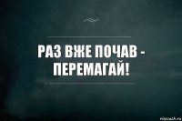 Раз вже почав - перемагай!