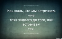 Как жаль, что мы встречаем «не
тех» задолго до того, как встречаем
тех.