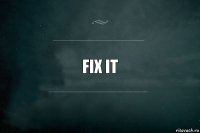 FIX IT