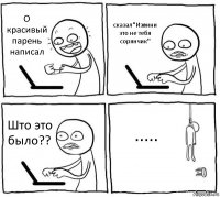 О красивый парень написал сказал"Извини это не тебя сорянчик" Што это было?? .....