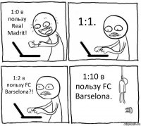 1:0 в пользу Real Madrit! 1:1. 1:2 в пользу FC Barselona?! 1:10 в пользу FC Barselona.