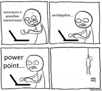 наконєцто я доробив презентацію актівіруйте... power point... 