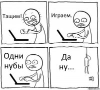 Тащим! Играем. Одни нубы Да ну...