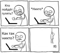 Кто пойдёт гулять? *Никто* Как так никто? 