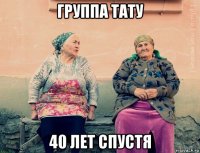 группа тату 40 лет спустя