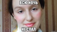 всю ночь не спал