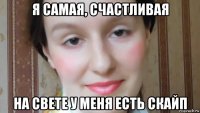 я самая, счастливая на свете у меня есть скайп