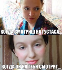 Когда смотриш на густаса... Когда он на тебя смотрит...