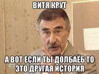 витя крут а вот если ты долбаёб то это другая история