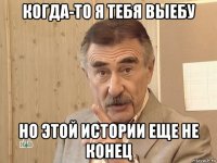 когда-то я тебя выебу но этой истории еще не конец