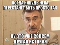 когда нибудь нека перестанет бить просто так ну это уже совсем другая история