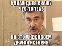 однажды я скажу что-то тебе но это уже совсем другая история