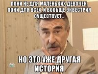 пони не для маленьких девочек, пони для всех. и вообще эквестрия существует… но это уже другая история