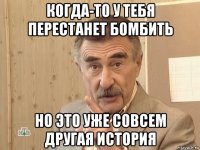 когда-то у тебя перестанет бомбить но это уже совсем другая история