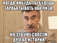 когда-нибудь ты будешь зарабатывать как лиза, но это уже совсем другая история