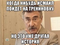 когда нибудь исмаил пойдет на трениновку но это уже другая история